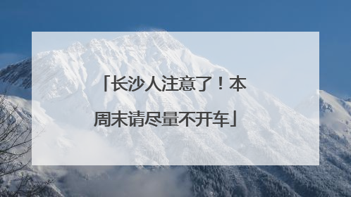 长沙人注意了！本周末请尽量不开车