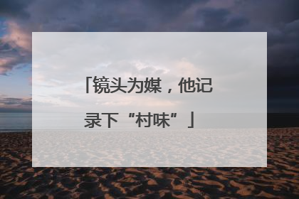 镜头为媒，他记录下“村味”