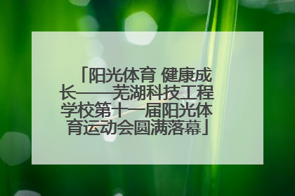 阳光体育 健康成长——芜湖科技工程学校第十一届阳光体育运动会圆满落幕