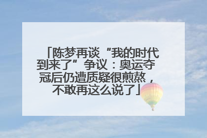 陈梦再谈“我的时代到来了”争议：奥运夺冠后仍遭质疑很煎熬，不敢再这么说了