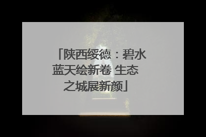 陕西绥德：碧水蓝天绘新卷 生态之城展新颜
