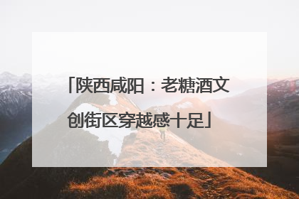 陕西咸阳：老糖酒文创街区穿越感十足