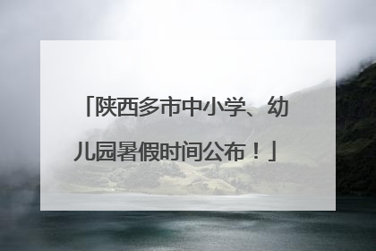 陕西多市中小学、幼儿园暑假时间公布！