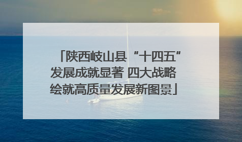 陕西岐山县“十四五”发展成就显著 四大战略绘就高质量发展新图景