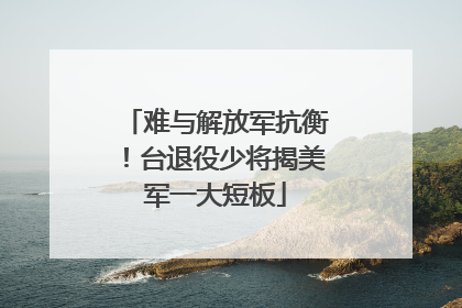难与解放军抗衡！台退役少将揭美军一大短板