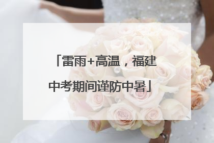 雷雨+高温，福建中考期间谨防中暑