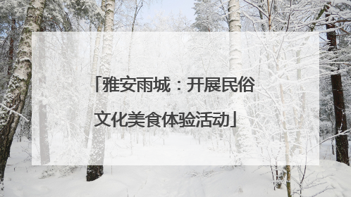 雅安雨城：开展民俗文化美食体验活动