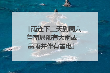 雨连下三天到周六 鲁南局部有大雨或暴雨并伴有雷电