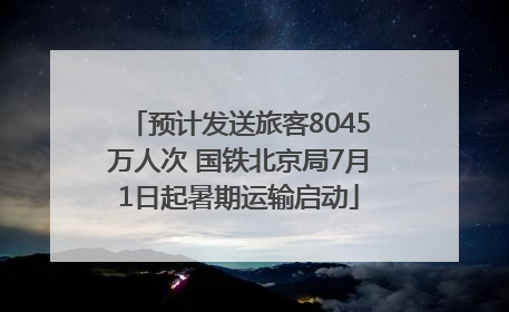 预计发送旅客8045万人次 国铁北京局7月1日起暑期运输启动
