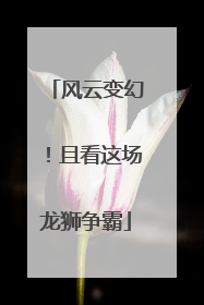 风云变幻！且看这场龙狮争霸