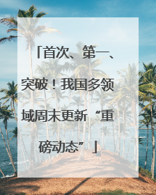 首次、第一、突破！我国多领域周末更新“重磅动态”