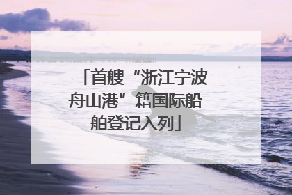 首艘“浙江宁波舟山港”籍国际船舶登记入列