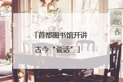 首都图书馆开讲古今“瓷话”