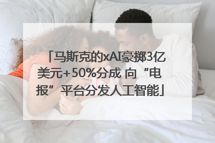 马斯克的xAI豪掷3亿美元+50%分成 向“电报”平台分发人工智能