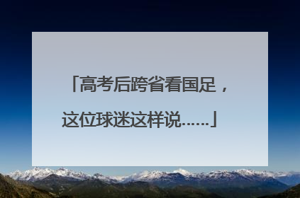 高考后跨省看国足，这位球迷这样说……