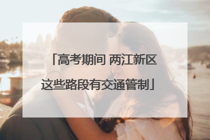 高考期间 两江新区这些路段有交通管制