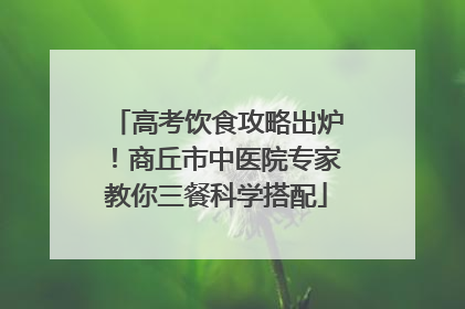 高考饮食攻略出炉！商丘市中医院专家教你三餐科学搭配