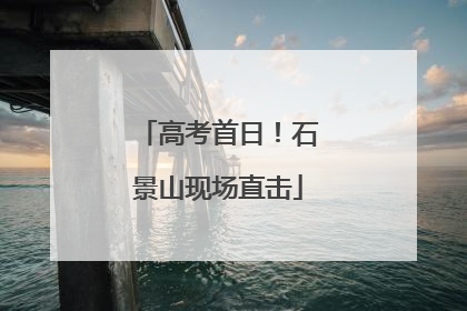 高考首日！石景山现场直击