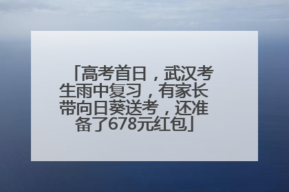 高考首日，武汉考生雨中复习，有家长带向日葵送考，还准备了678元红包
