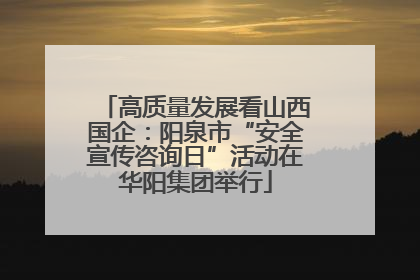 高质量发展看山西国企：阳泉市“安全宣传咨询日”活动在华阳集团举行
