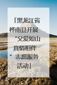 黑龙江省桦南县开展“父爱如山 真情相伴”志愿服务活动