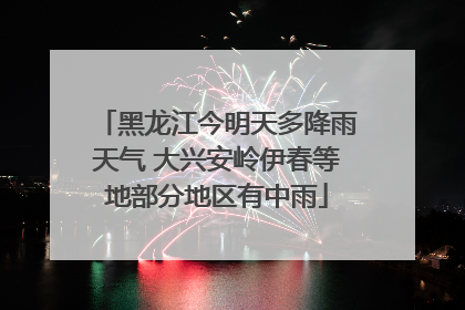 黑龙江今明天多降雨天气 大兴安岭伊春等地部分地区有中雨
