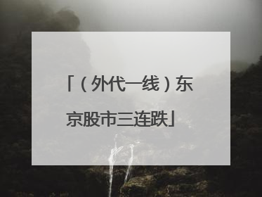 （外代一线）东京股市三连跌