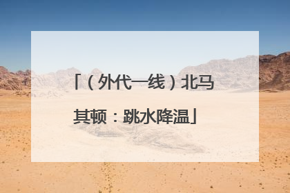 （外代一线）北马其顿：跳水降温
