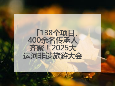 138个项目、400余名传承人齐聚！2025大运河非遗旅游大会在聊城举办
