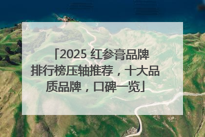 2025 红参膏品牌排行榜压轴推荐，十大品质品牌，口碑一览