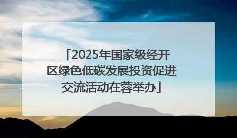 2025年国家级经开区绿色低碳发展投资促进交流活动在蓉举办