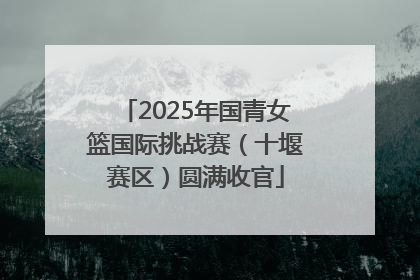 2025年国青女篮国际挑战赛（十堰赛区）圆满收官