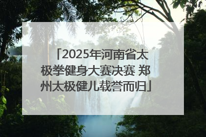 2025年河南省太极拳健身大赛决赛 郑州太极健儿载誉而归