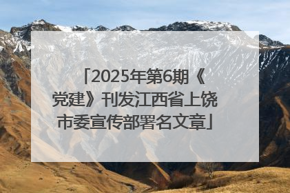 2025年第6期《党建》刊发江西省上饶市委宣传部署名文章