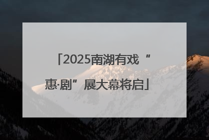 2025南湖有戏“惠·剧”展大幕将启
