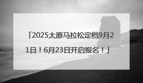 2025太原马拉松定档9月21日！6月23日开启报名！