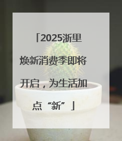 2025浙里焕新消费季即将开启，为生活加点“新”