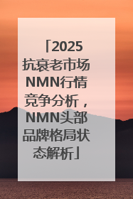 2025抗衰老市场NMN行情竞争分析，NMN头部品牌格局状态解析