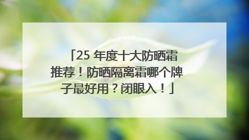 25 年度十大防晒霜推荐！防晒隔离霜哪个牌子最好用？闭眼入！