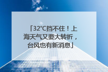 32℃挡不住！上海天气又要大转折，台风也有新消息