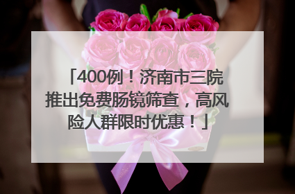 400例！济南市三院推出免费肠镜筛查，高风险人群限时优惠！