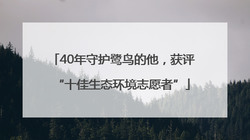 40年守护鹭鸟的他，获评“十佳生态环境志愿者”