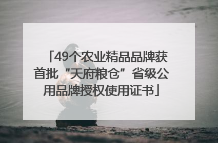 49个农业精品品牌获首批“天府粮仓”省级公用品牌授权使用证书