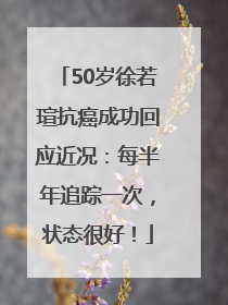 50岁徐若瑄抗癌成功回应近况：每半年追踪一次，状态很好！