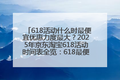 618活动什么时最便宜优惠力度最大？2025年京东淘宝618活动时间表全览：618最便宜最优惠选购攻略