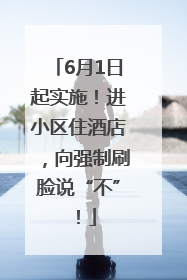 6月1日起实施！进小区住酒店，向强制刷脸说“不”！