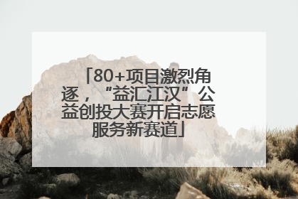 80+项目激烈角逐，“益汇江汉”公益创投大赛开启志愿服务新赛道