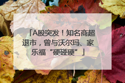A股突发！知名商超退市，曾与沃尔玛、家乐福“硬碰硬”