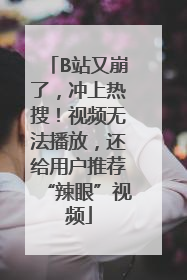 B站又崩了，冲上热搜！视频无法播放，还给用户推荐“辣眼”视频
