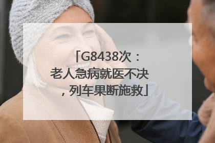 G8438次：老人急病就医不决，列车果断施救